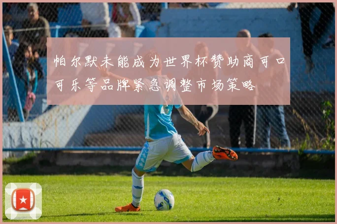 帕尔默未能成为世界杯赞助商可口可乐等品牌紧急调整市场策略