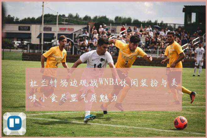 杜兰特场边观战WNBA休闲装扮与美味小食尽显气质魅力