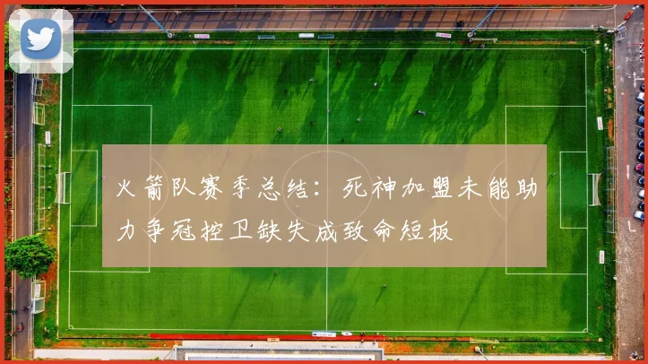 火箭队赛季总结：死神加盟未能助力争冠控卫缺失成致命短板
