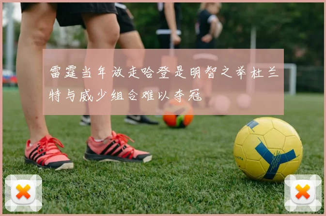 雷霆当年放走哈登是明智之举杜兰特与威少组合难以夺冠