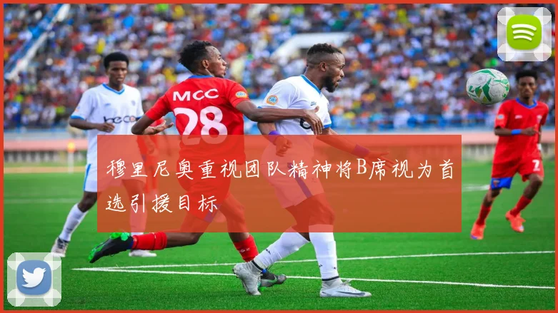 穆里尼奥重视团队精神将B席视为首选引援目标